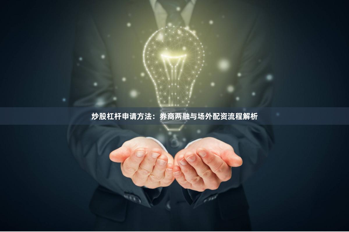 炒股杠杆申请方法：券商两融与场外配资流程解析