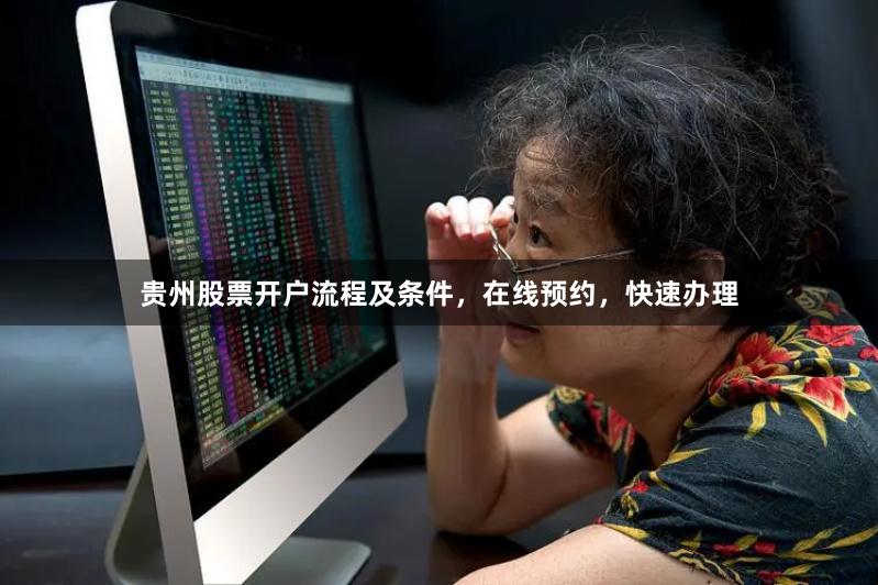 贵州股票开户流程及条件，在线预约，快速办理