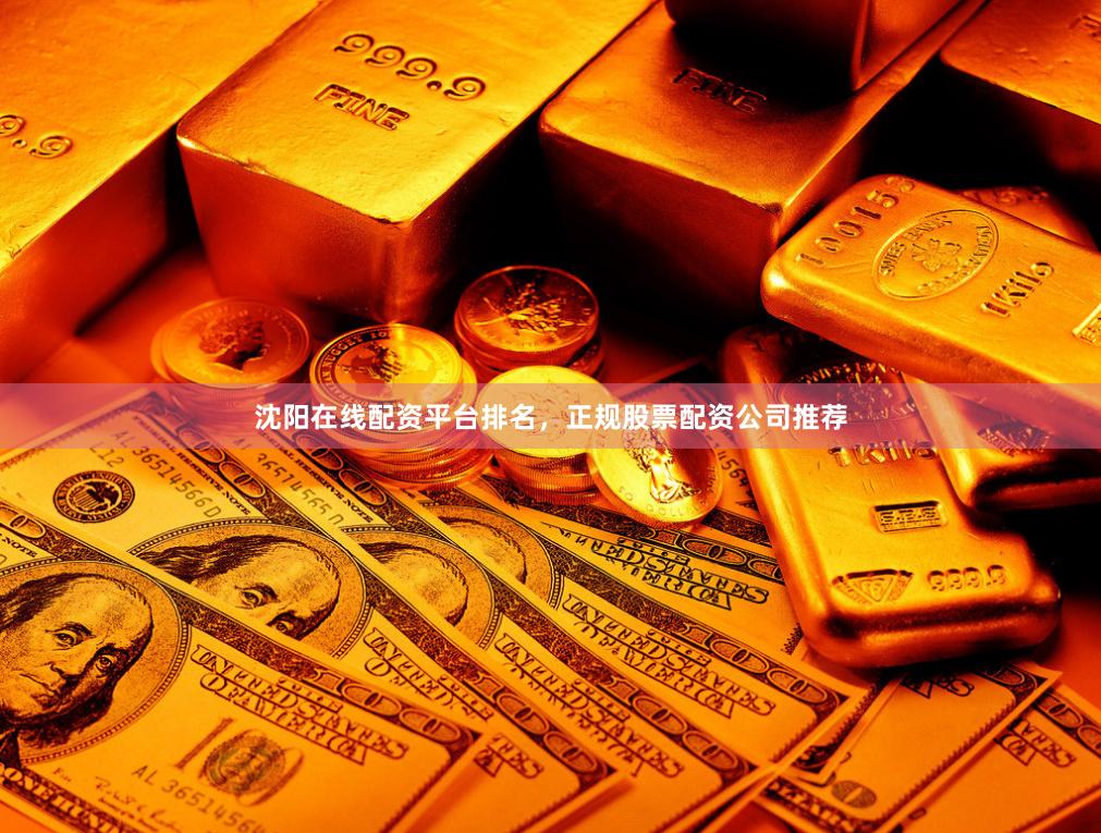 沈阳在线配资平台排名，正规股票配资公司推荐