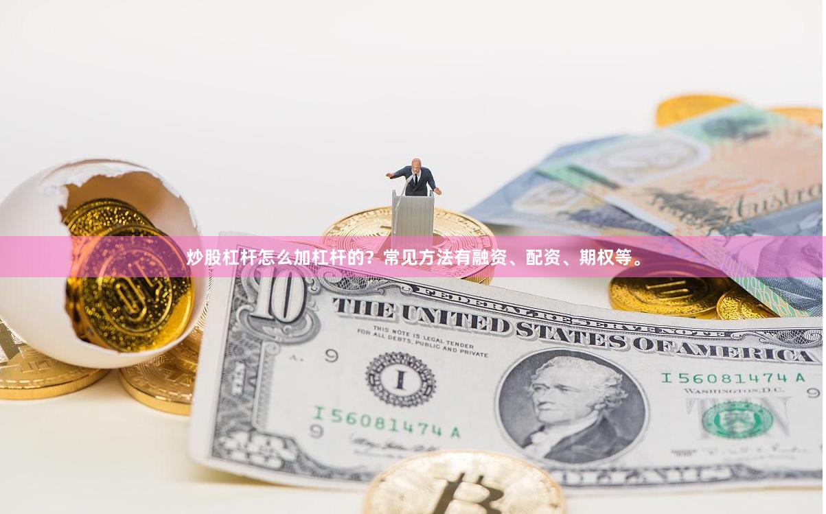 炒股杠杆怎么加杠杆的？常见方法有融资、配资、期权等。