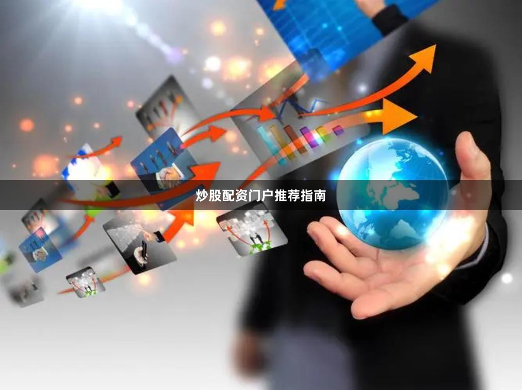 炒股配资门户推荐指南