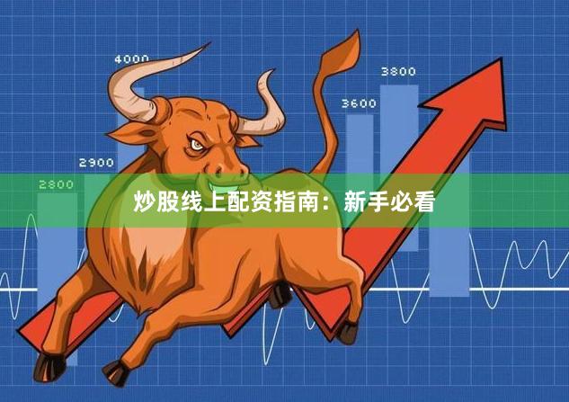 炒股线上配资指南：新手必看