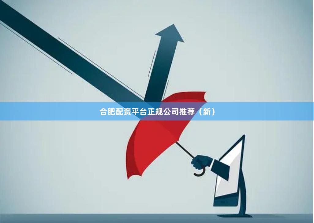 合肥配资平台正规公司推荐（新）