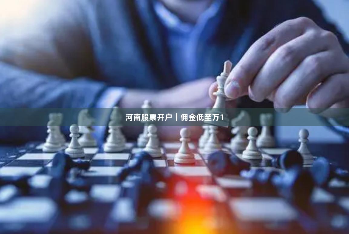 河南股票开户｜佣金低至万1