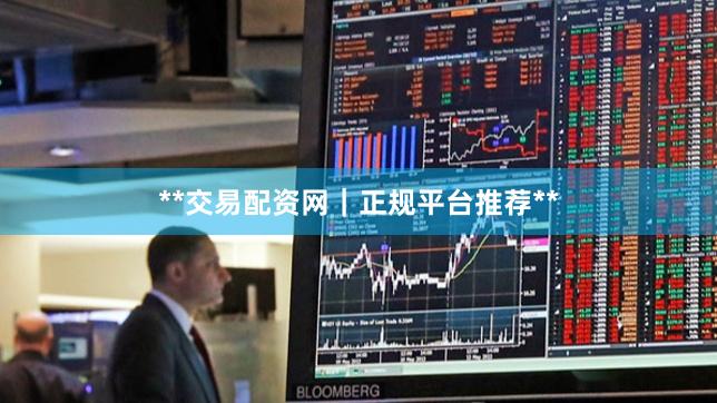 **交易配资网｜正规平台推荐**