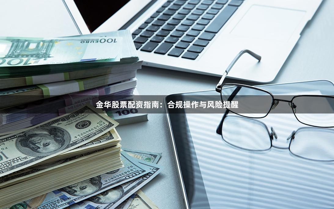 金华股票配资指南：合规操作与风险提醒