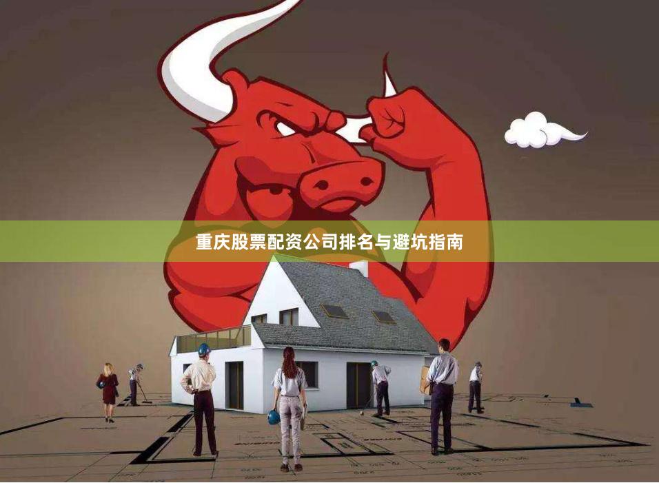 重庆股票配资公司排名与避坑指南