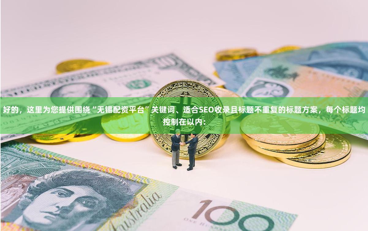 好的，这里为您提供围绕“无锡配资平台”关键词、适合SEO收录且标题不重复的标题方案，每个标题均控制在以内：