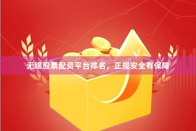 无锡股票配资平台排名，正规安全有保障