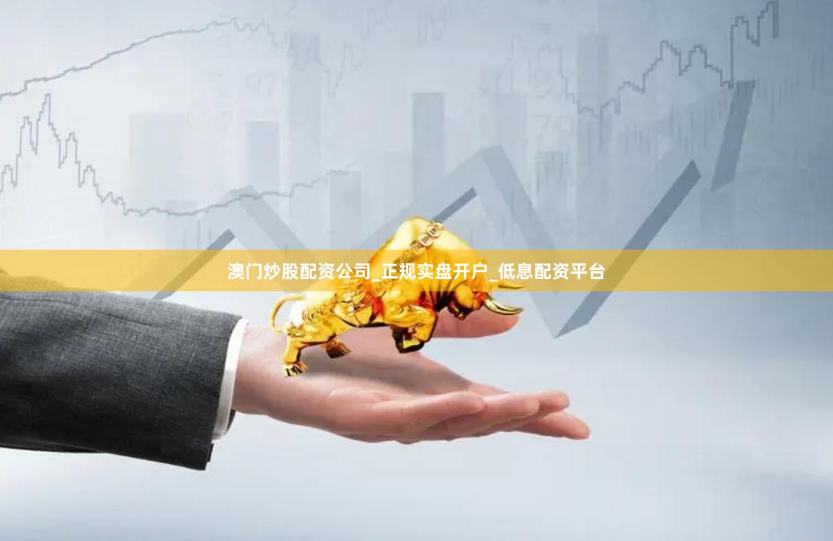 澳门炒股配资公司_正规实盘开户_低息配资平台